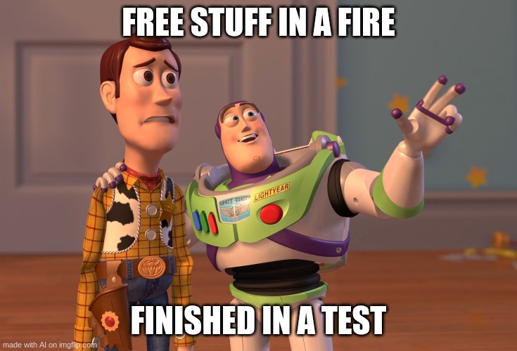 i'm so confused | FREE STUFF IN A FIRE; FINISHED IN A TEST | image tagged in memes,x x everywhere | made w/ Imgflip meme maker
