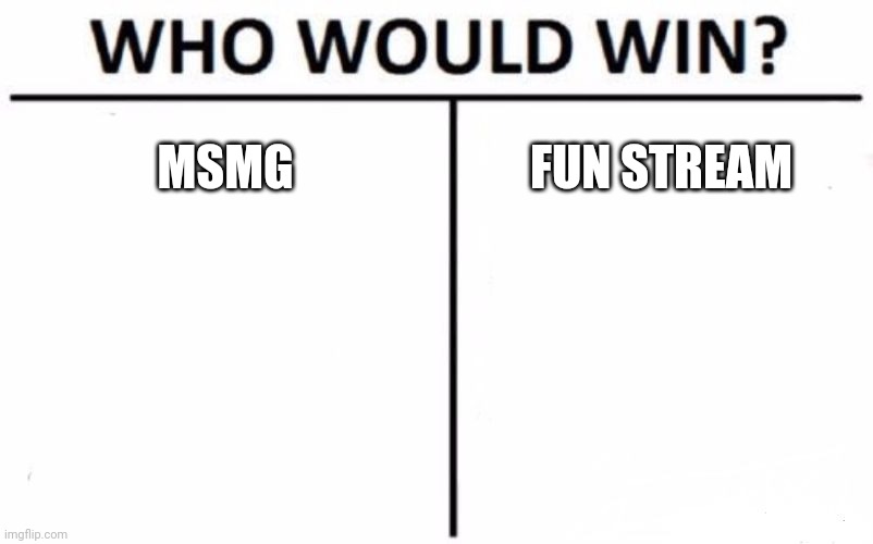 Who Would Win? | MSMG; FUN STREAM | image tagged in memes,who would win | made w/ Imgflip meme maker