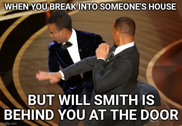 Will Smith After The Oscars | WHEN YOU BREAK INTO SOMEONE'S HOUSE; BUT WILL SMITH IS BEHIND YOU AT THE DOOR | image tagged in will smith punching chris rock | made w/ Imgflip meme maker