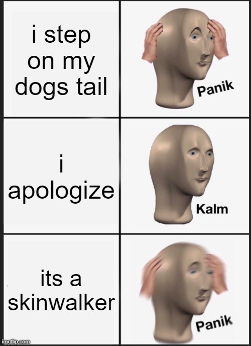 happened to my friend eric once | i step on my dogs tail; i apologize; its a skinwalker | image tagged in memes,panik kalm panik | made w/ Imgflip meme maker