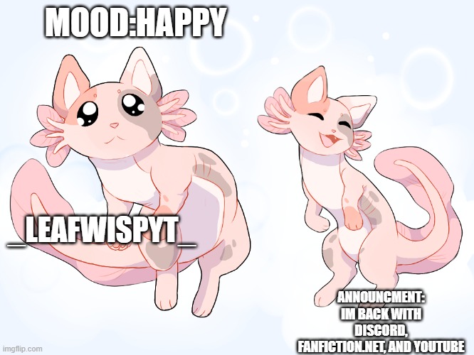 IM BACK | MOOD:HAPPY; _LEAFWISPYT_; ANNOUNCMENT: IM BACK WITH DISCORD, FANFICTION.NET, AND YOUTUBE | image tagged in im back | made w/ Imgflip meme maker