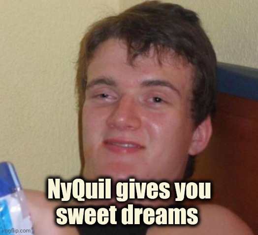 10 Guy Meme | NyQuil gives you
sweet dreams | image tagged in memes,10 guy | made w/ Imgflip meme maker