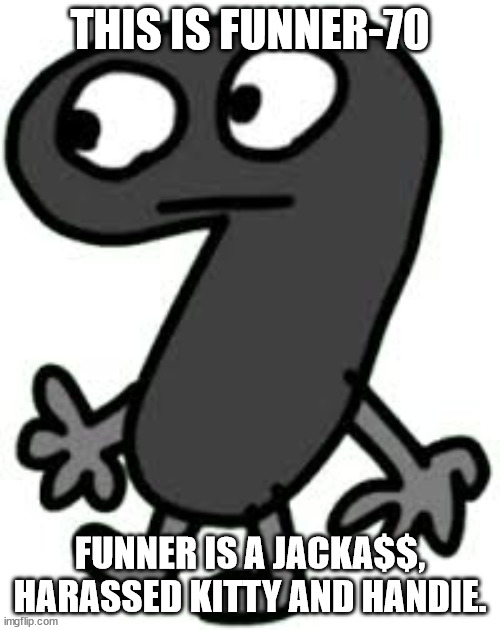 THIS IS FUNNER-70; FUNNER IS A JACKA$$, HARASSED KITTY AND HANDIE. | made w/ Imgflip meme maker