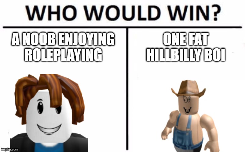 Who Would Win? |  A NOOB ENJOYING ROLEPLAYING; ONE FAT HILLBILLY BOI | image tagged in memes,who would win,roblox | made w/ Imgflip meme maker