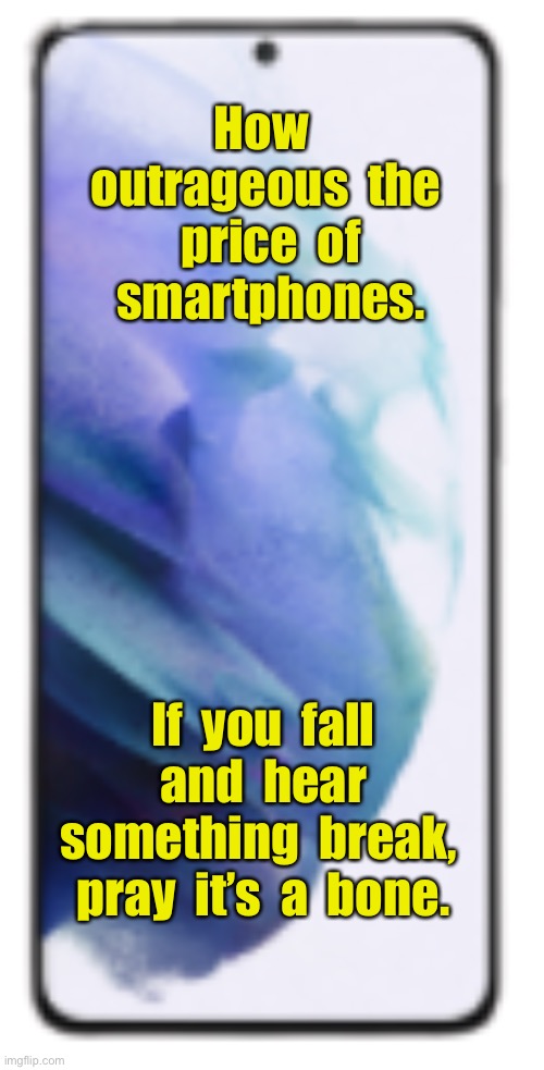 Smart phones | How  outrageous  the  price  of  smartphones. If  you  fall  and  hear  something  break,  pray  it’s  a  bone. | image tagged in smart phone,expensive,break,pray,fun | made w/ Imgflip meme maker