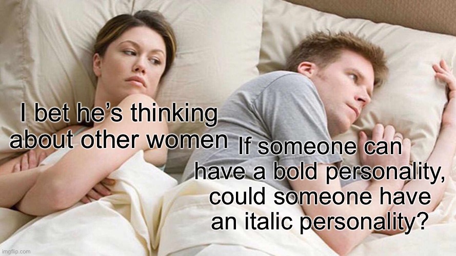 Personally, I’m more italic |  I bet he’s thinking about other women; If someone can have a bold personality, could someone have an italic personality? | image tagged in memes,i bet he's thinking about other women | made w/ Imgflip meme maker