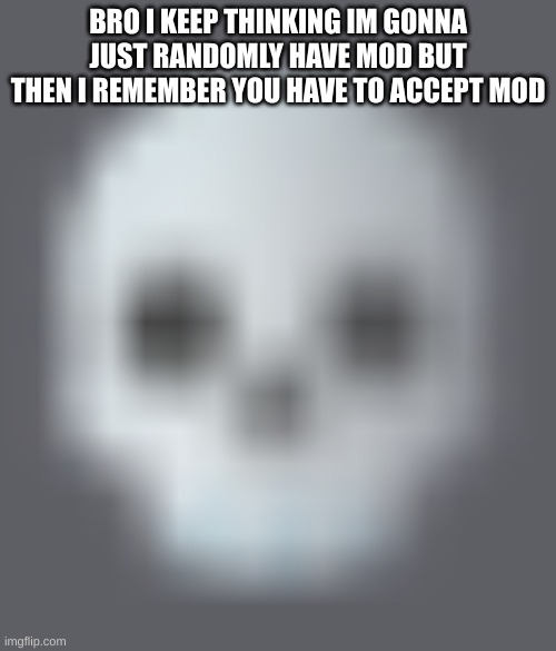shady skull emoji | BRO I KEEP THINKING IM GONNA JUST RANDOMLY HAVE MOD BUT THEN I REMEMBER YOU HAVE TO ACCEPT MOD | image tagged in shady skull emoji | made w/ Imgflip meme maker