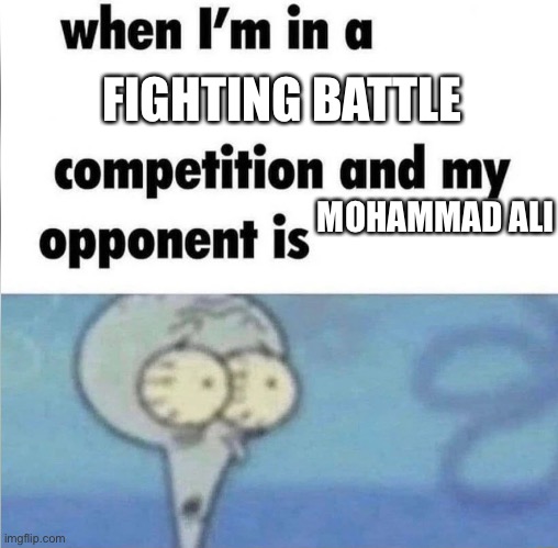 whe i'm in a competition and my opponent is | FIGHTING BATTLE; MOHAMMAD ALI | image tagged in whe i'm in a competition and my opponent is | made w/ Imgflip meme maker