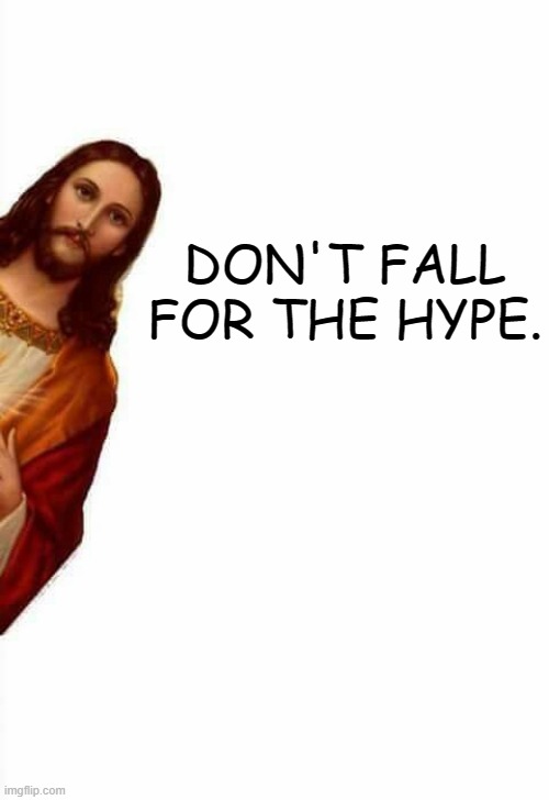 jesus watcha doin | DON'T FALL FOR THE HYPE. | image tagged in jesus watcha doin | made w/ Imgflip meme maker