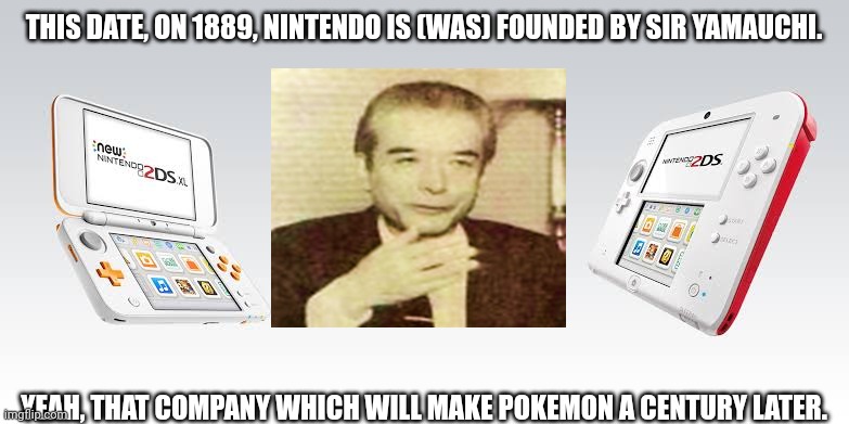 THIS DATE, ON 1889, NINTENDO IS (WAS) FOUNDED BY SIR YAMAUCHI. YEAH, THAT COMPANY WHICH WILL MAKE POKEMON A CENTURY LATER. | image tagged in memes,nintendo,lol | made w/ Imgflip meme maker
