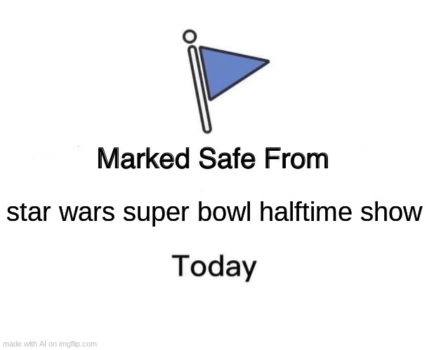 hehe | star wars super bowl halftime show | image tagged in memes,marked safe from | made w/ Imgflip meme maker