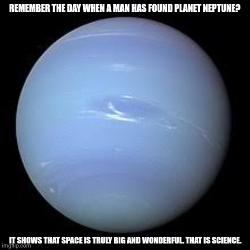 REMEMBER THE DAY WHEN A MAN HAS FOUND PLANET NEPTUNE? IT SHOWS THAT SPACE IS TRULY BIG AND WONDERFUL. THAT IS SCIENCE. | image tagged in memes,planet,star | made w/ Imgflip meme maker