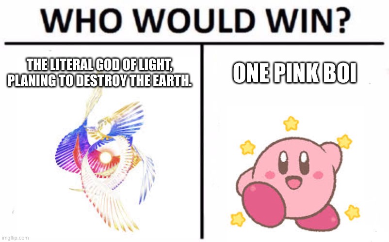 My mind popped to think of super smash bros and this meme showed up so I thought it was perfect. |  THE LITERAL GOD OF LIGHT, PLANING TO DESTROY THE EARTH. ONE PINK BOI | image tagged in memes,who would win,super smash bros | made w/ Imgflip meme maker