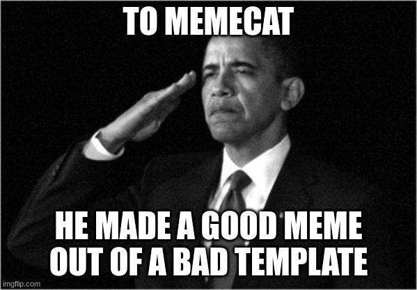 He's a legend | TO MEMECAT; HE MADE A GOOD MEME OUT OF A BAD TEMPLATE | image tagged in obama-salute | made w/ Imgflip meme maker