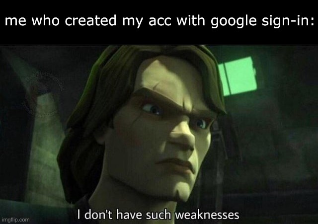 I don't have such weakness | me who created my acc with google sign-in: | image tagged in i don't have such weakness | made w/ Imgflip meme maker