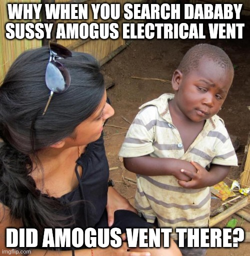 3rd World Sceptical Child | WHY WHEN YOU SEARCH DABABY SUSSY AMOGUS ELECTRICAL VENT; DID AMOGUS VENT THERE? | image tagged in 3rd world sceptical child | made w/ Imgflip meme maker