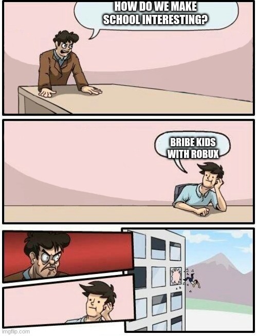 Boardroom Meeting Suggestion Day off | HOW DO WE MAKE SCHOOL INTERESTING? BRIBE KIDS WITH ROBUX | image tagged in boardroom meeting suggestion day off | made w/ Imgflip meme maker