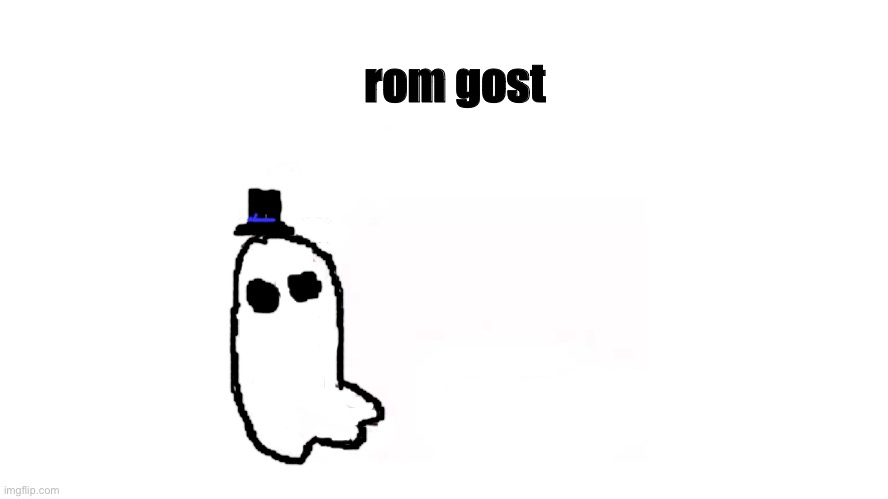 rom gost | rom gost | image tagged in feddy | made w/ Imgflip meme maker