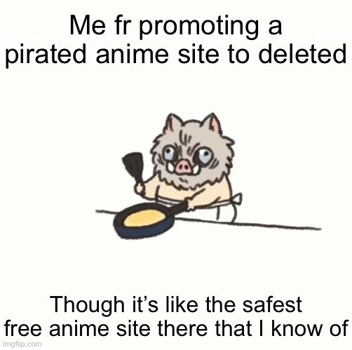Zoro.to i mean | Me fr promoting a pirated anime site to deleted; Though it’s like the safest free anime site there that I know of | image tagged in baby inosuke | made w/ Imgflip meme maker