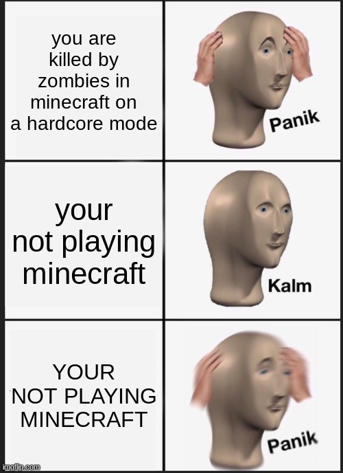 Panik Kalm Panik Meme | you are killed by zombies in minecraft on a hardcore mode; your not playing minecraft; YOUR NOT PLAYING MINECRAFT | image tagged in memes,panik kalm panik | made w/ Imgflip meme maker