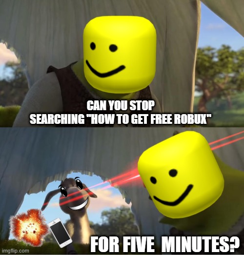 Shrek For Five Minutes | CAN YOU STOP SEARCHING "HOW TO GET FREE ROBUX"; FOR FIVE  MINUTES? | image tagged in shrek for five minutes | made w/ Imgflip meme maker
