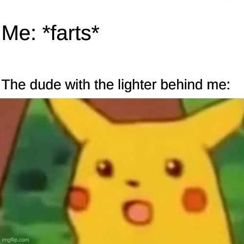 Biology Memes #1 | Me: *farts*; The dude with the lighter behind me: | image tagged in memes,surprised pikachu,biology,lighter,fart | made w/ Imgflip meme maker