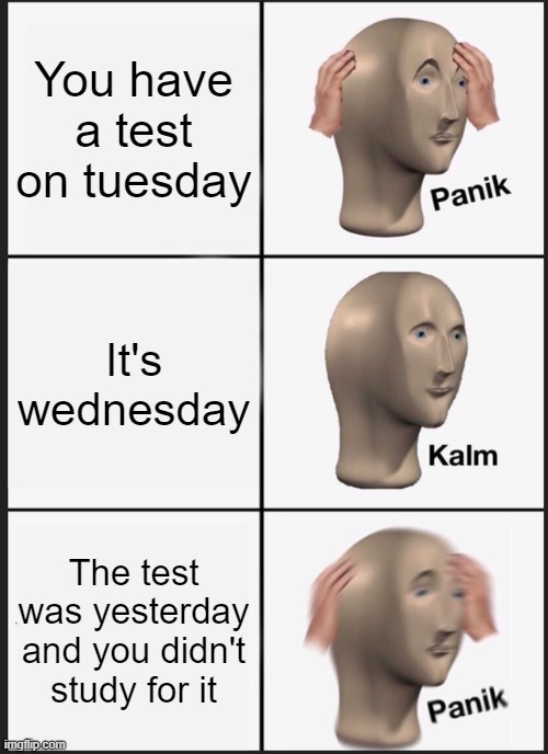 When you have a test but you start studying after | You have a test on tuesday; It's wednesday; The test was yesterday and you didn't study for it | image tagged in memes,panik kalm panik | made w/ Imgflip meme maker