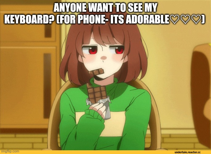 chara eating choccy | ANYONE WANT TO SEE MY KEYBOARD? (FOR PHONE- ITS ADORABLE♡♡♡) | image tagged in chara eating choccy | made w/ Imgflip meme maker