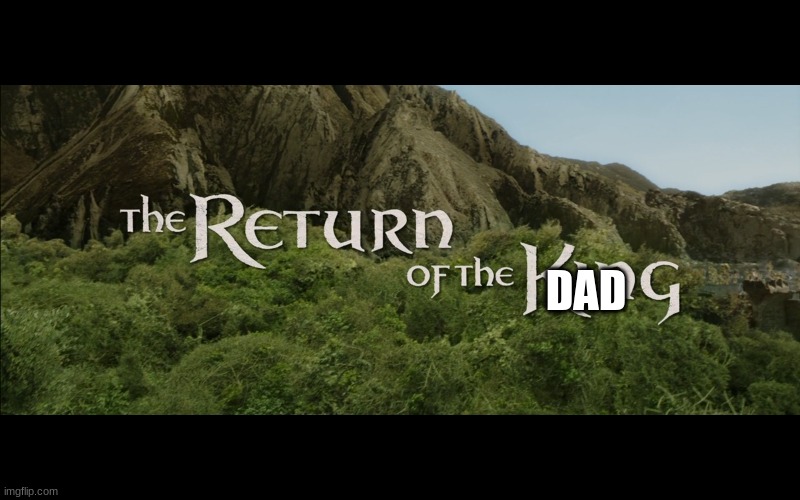 Return Of The King | DAD | image tagged in return of the king | made w/ Imgflip meme maker