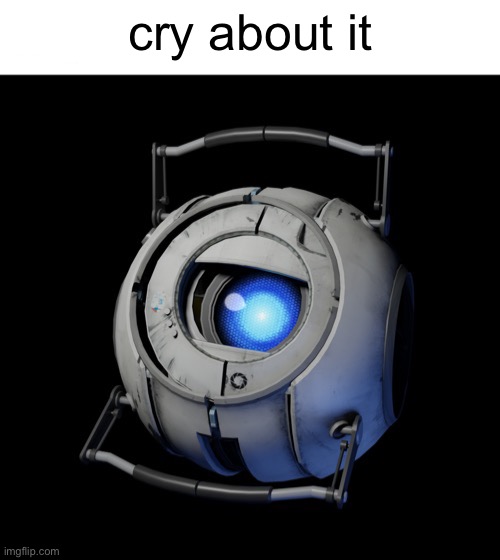 cry about it | image tagged in wheatley my honest reaction | made w/ Imgflip meme maker