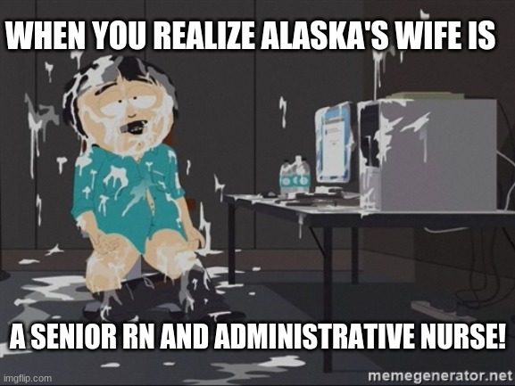 WHEN YOU REALIZE ALASKA'S WIFE IS; A SENIOR RN AND ADMINISTRATIVE NURSE! | made w/ Imgflip meme maker