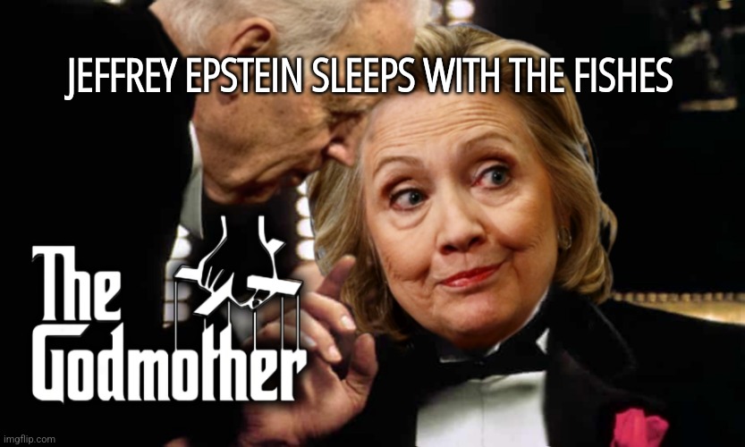 Godmother Clinton | JEFFREY EPSTEIN SLEEPS WITH THE FISHES; JEFFREY EPSTEIN SLEEPS WITH THE FISHES | image tagged in god mother,hillary clinton,jeffrey epstein,memes,funny,democrats | made w/ Imgflip meme maker
