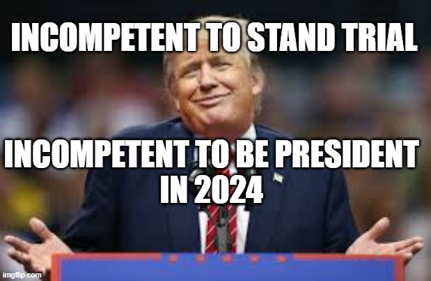 Incompetent to be president again | INCOMPETENT TO STAND TRIAL; INCOMPETENT TO BE PRESIDENT
IN 2024 | made w/ Imgflip meme maker
