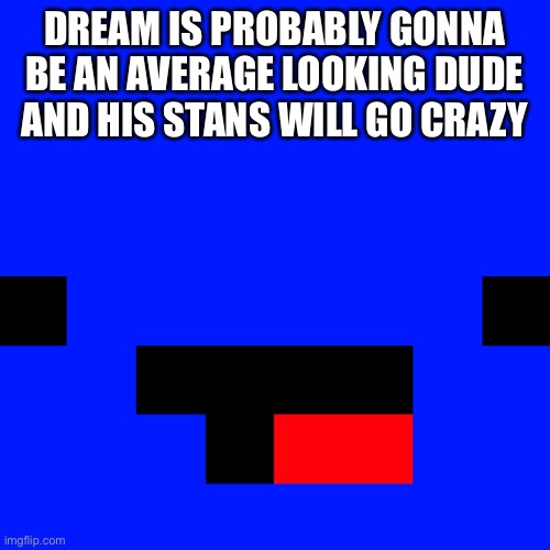 DREAM IS PROBABLY GONNA BE AN AVERAGE LOOKING DUDE AND HIS STANS WILL GO CRAZY | made w/ Imgflip meme maker