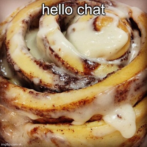 Cinnamon Bun | hello chat | image tagged in cinnamon bun | made w/ Imgflip meme maker