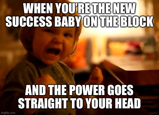See template make meme | WHEN YOU’RE THE NEW SUCCESS BABY ON THE BLOCK; AND THE POWER GOES STRAIGHT TO YOUR HEAD | image tagged in my daughter has chosen the dark side | made w/ Imgflip meme maker
