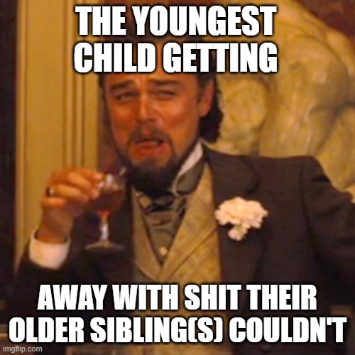 The Youngest Sibling | THE YOUNGEST CHILD GETTING; AWAY WITH SHIT THEIR OLDER SIBLING(S) COULDN'T | image tagged in memes,laughing leo | made w/ Imgflip meme maker