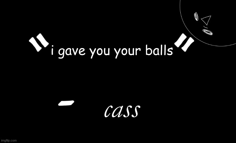 tomabean quotes | i gave you your balls; cass | image tagged in tomabean quotes | made w/ Imgflip meme maker