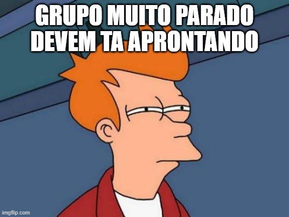 Futurama Fry Meme | GRUPO MUITO PARADO DEVEM TA APRONTANDO | image tagged in memes,futurama fry | made w/ Imgflip meme maker