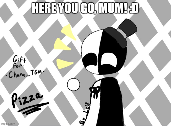 HERE YOU GO, MUM! :D | made w/ Imgflip meme maker