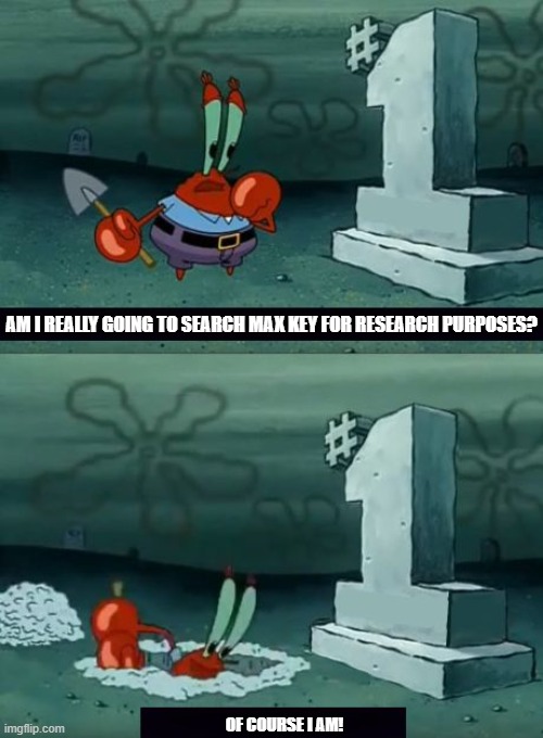 Am i really going to defile this grave | AM I REALLY GOING TO SEARCH MAX KEY FOR RESEARCH PURPOSES? OF COURSE I AM! | image tagged in am i really going to defile this grave | made w/ Imgflip meme maker