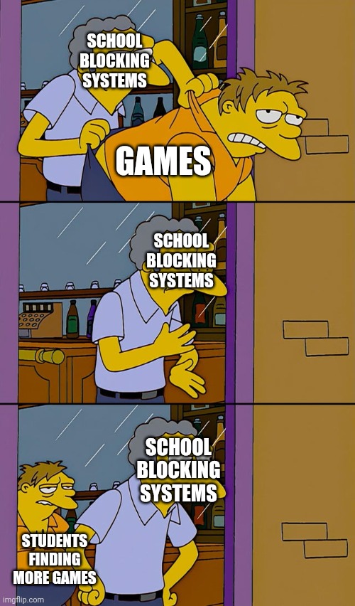There's always more |  SCHOOL BLOCKING SYSTEMS; GAMES; SCHOOL BLOCKING SYSTEMS; SCHOOL BLOCKING SYSTEMS; STUDENTS FINDING MORE GAMES | image tagged in moe throws barney | made w/ Imgflip meme maker