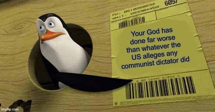 Prove me wrong, conservatives. | Your God has done far worse than whatever the US alleges any communist dictator did | image tagged in penguin pointing at sign,atheism,christianity,god,conservative logic,communism | made w/ Imgflip meme maker