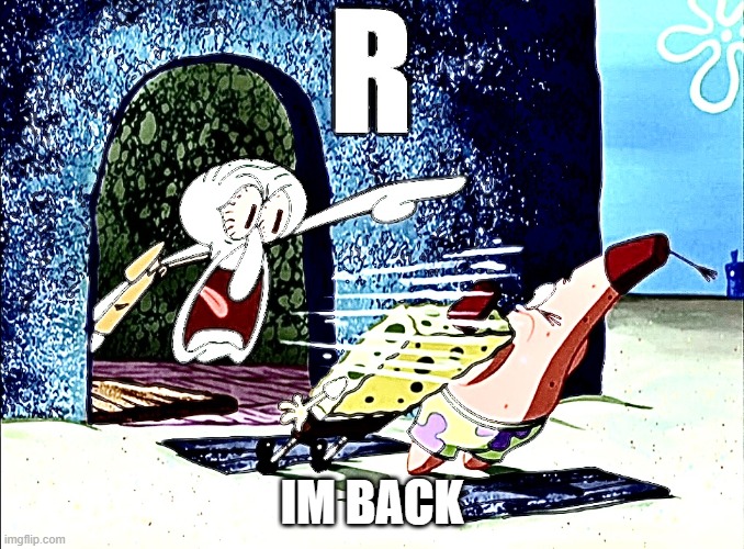 R | IM BACK | image tagged in r | made w/ Imgflip meme maker