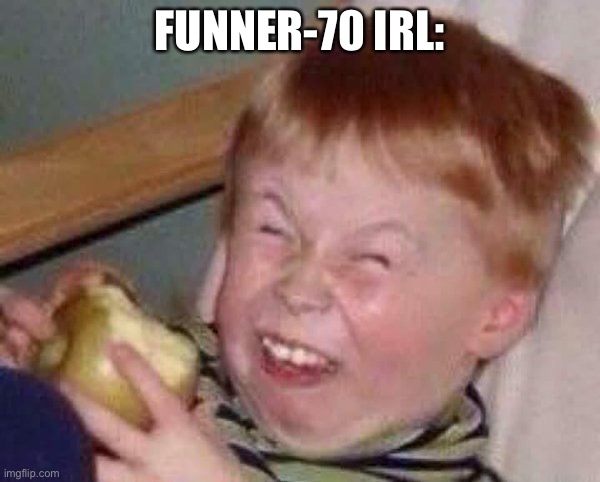 Apple eating kid | FUNNER-70 IRL: | image tagged in apple eating kid | made w/ Imgflip meme maker