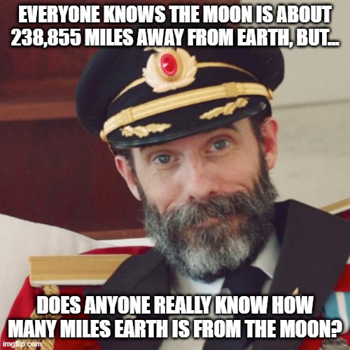 Obviously A Trick Question | EVERYONE KNOWS THE MOON IS ABOUT 238,855 MILES AWAY FROM EARTH, BUT... DOES ANYONE REALLY KNOW HOW MANY MILES EARTH IS FROM THE MOON? | image tagged in captain obvious,memes,tricky,mind blown,head scratcher,it's that obvious | made w/ Imgflip meme maker