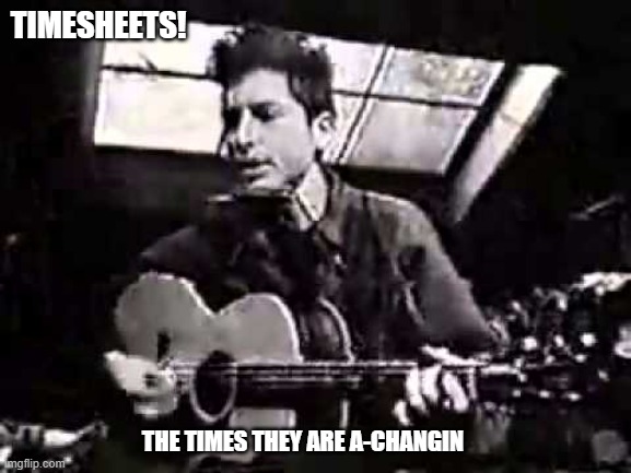 The Times They Are A-Changin | TIMESHEETS! THE TIMES THEY ARE A-CHANGIN | image tagged in timesheet reminder,timesheet meme,bob dylan,the times they are a changin | made w/ Imgflip meme maker