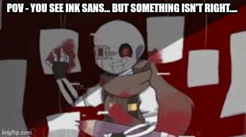 POV - YOU SEE INK SANS... BUT SOMETHING ISN'T RIGHT.... | made w/ Imgflip meme maker