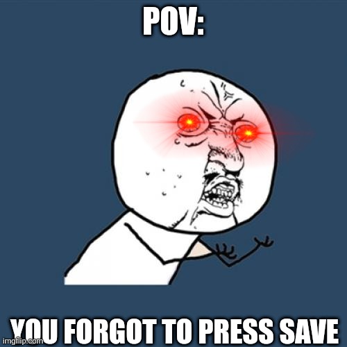 I do this all the time | POV:; YOU FORGOT TO PRESS SAVE | image tagged in memes,y u no | made w/ Imgflip meme maker