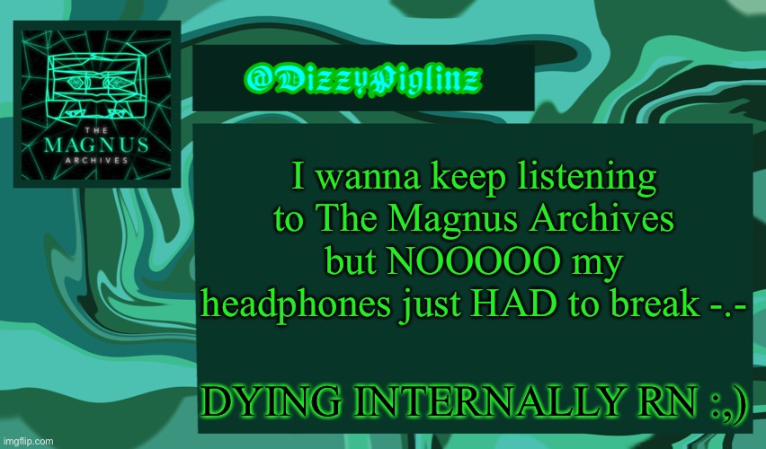 I’m on episode uhhhhh- *frantically looks through notecards* 61! | I wanna keep listening to The Magnus Archives but NOOOOO my headphones just HAD to break -.-; DYING INTERNALLY RN :,) | made w/ Imgflip meme maker